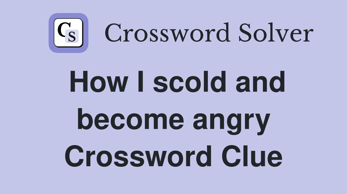 How I scold and angry Crossword Clue Answers Crossword Solver